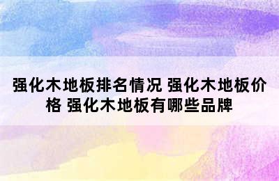 强化木地板排名情况 强化木地板价格 强化木地板有哪些品牌